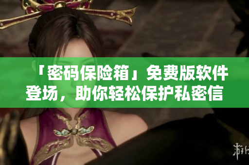 「密碼保險(xiǎn)箱」免費(fèi)版軟件登場(chǎng)，助你輕松保護(hù)私密信息！