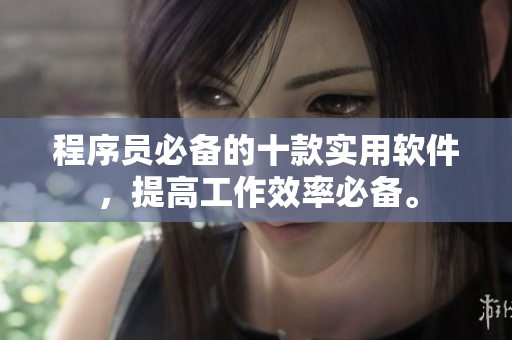 程序員必備的十款實(shí)用軟件，提高工作效率必備。