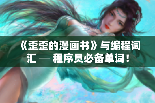 《歪歪的漫畫書》與編程詞匯 ─ 程序員必備單詞！