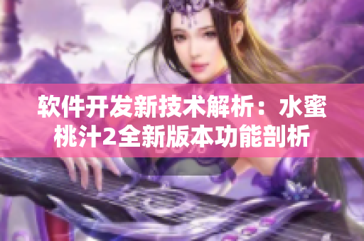 軟件開發(fā)新技術(shù)解析：水蜜桃汁2全新版本功能剖析