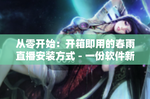 從零開始：開箱即用的春雨直播安裝方式 - 一份軟件新手指南