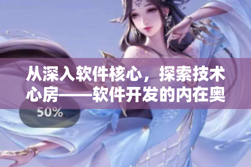 從深入軟件核心，探索技術(shù)心房——軟件開發(fā)的內(nèi)在奧秘