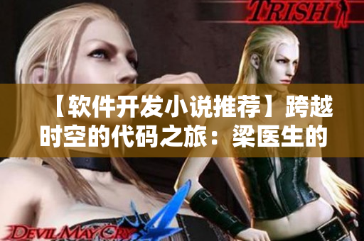 【軟件開發(fā)小說推薦】跨越時(shí)空的代碼之旅：梁醫(yī)生的筆趣閣新篇章