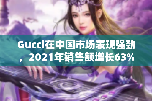 Gucci在中國(guó)市場(chǎng)表現(xiàn)強(qiáng)勁，2021年銷售額增長(zhǎng)63%