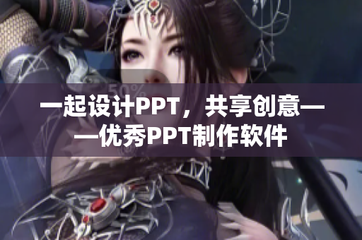 一起設(shè)計PPT，共享創(chuàng)意——優(yōu)秀PPT制作軟件