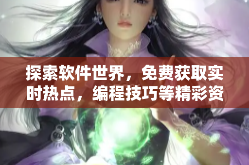 探索軟件世界，免費(fèi)獲取實(shí)時(shí)熱點(diǎn)，編程技巧等精彩資訊