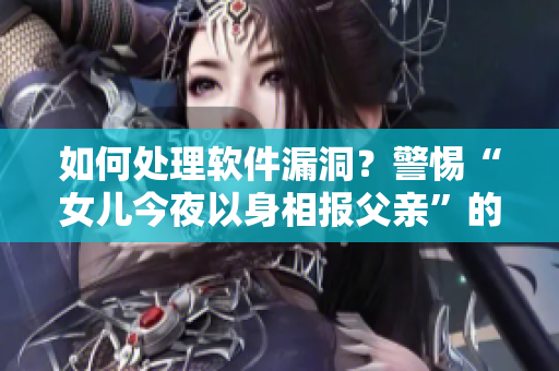 如何處理軟件漏洞？警惕“女兒今夜以身相報父親”的悲劇重演！