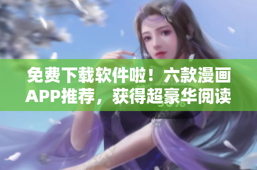 免費(fèi)下載軟件啦！六款漫畫(huà)APP推薦，獲得超豪華閱讀體驗(yàn)！