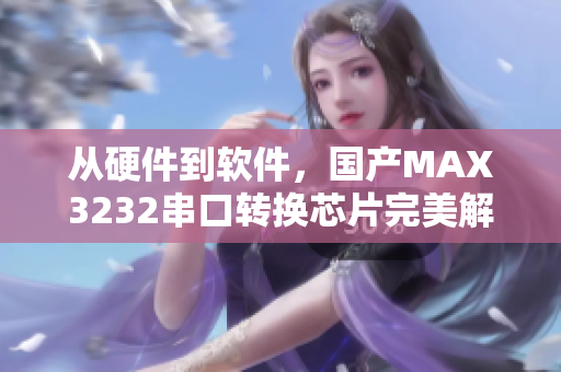 從硬件到軟件，國產(chǎn)MAX3232串口轉(zhuǎn)換芯片完美解決網(wǎng)絡(luò)連接問題