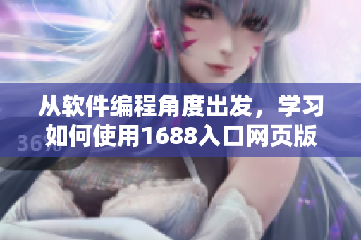 從軟件編程角度出發(fā)，學(xué)習(xí)如何使用1688入口網(wǎng)頁版的全新指南