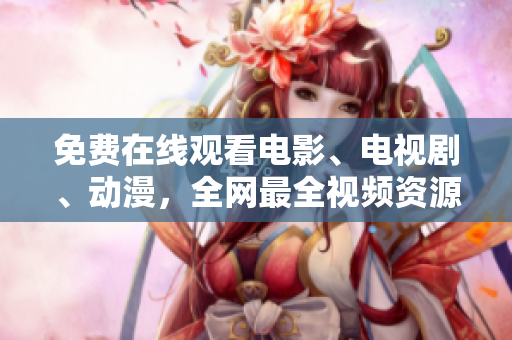免費(fèi)在線觀看電影、電視劇、動(dòng)漫，全網(wǎng)最全視頻資源匯總