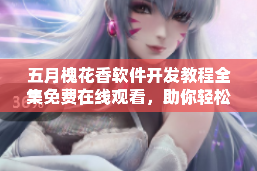 五月槐花香軟件開發(fā)教程全集免費在線觀看，助你輕松掌握網(wǎng)絡編程技能