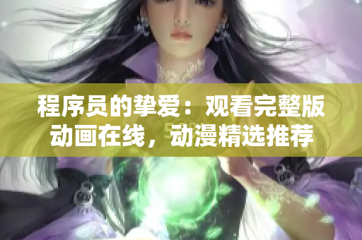 程序員的摯愛：觀看完整版動畫在線，動漫精選推薦