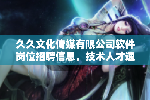 久久文化傳媒有限公司軟件崗位招聘信息，技術人才速來應征