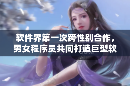 軟件界第一次跨性別合作，男女程序員共同打造巨型軟件系統(tǒng)