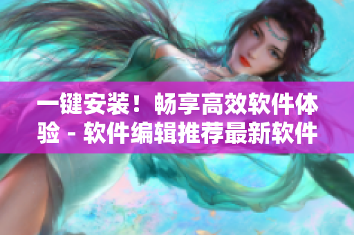 一鍵安裝！暢享高效軟件體驗(yàn) - 軟件編輯推薦最新軟件安裝包