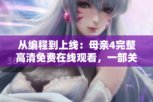 從編程到上線：母親4完整高清免費(fèi)在線觀看，一部關(guān)于軟件開(kāi)發(fā)的電視劇