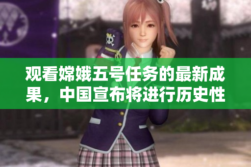 觀看嫦娥五號(hào)任務(wù)的最新成果，中國宣布將進(jìn)行歷史性的月球直播