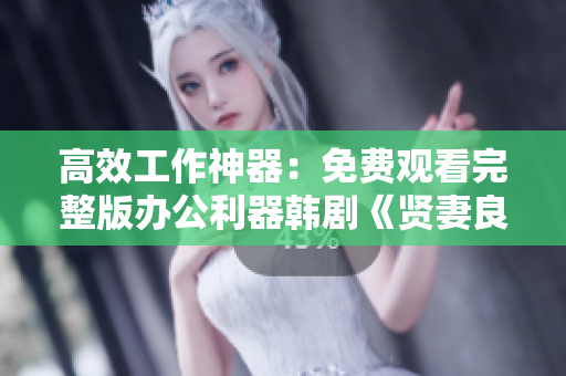 高效工作神器：免費(fèi)觀看完整版辦公利器韓劇《賢妻良母》