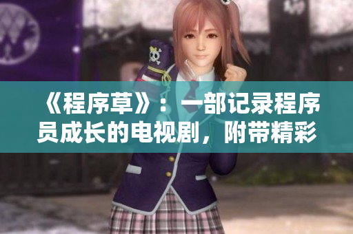 《程序草》：一部記錄程序員成長的電視劇，附帶精彩主題曲