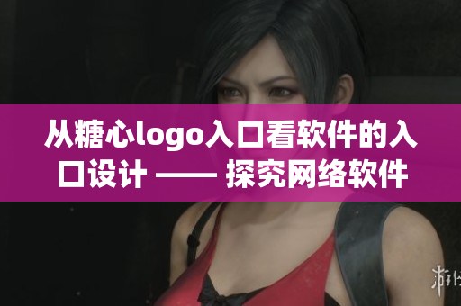 從糖心logo入口看軟件的入口設計 —— 探究網(wǎng)絡軟件的良好用戶體驗