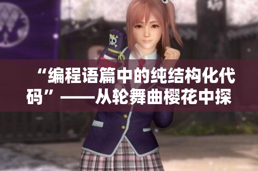 “編程語篇中的純結(jié)構(gòu)化代碼”——從輪舞曲櫻花中探索軟件設(shè)計(jì)靈感
