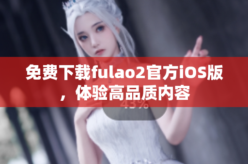 免費下載fulao2官方iOS版，體驗高品質(zhì)內(nèi)容
