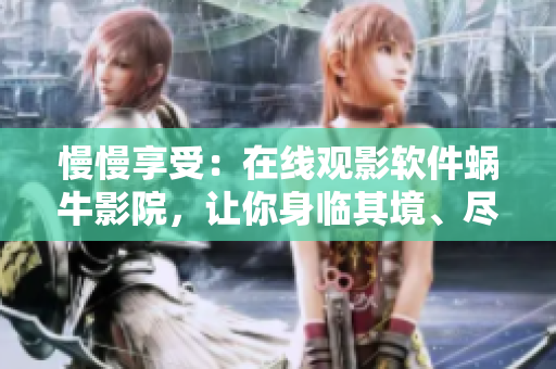 慢慢享受：在線觀影軟件蝸牛影院，讓你身臨其境、盡情追劇