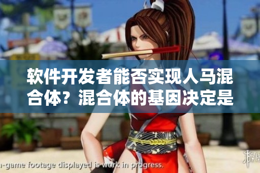 軟件開發(fā)者能否實現(xiàn)人馬混合體？混合體的基因決定是否可行