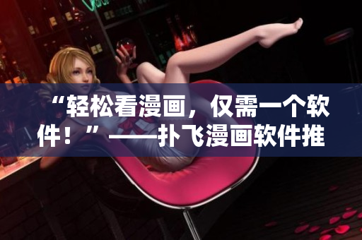 “輕松看漫畫，僅需一個軟件！”——撲飛漫畫軟件推薦
