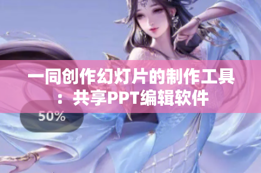 一同創(chuàng)作幻燈片的制作工具：共享PPT編輯軟件