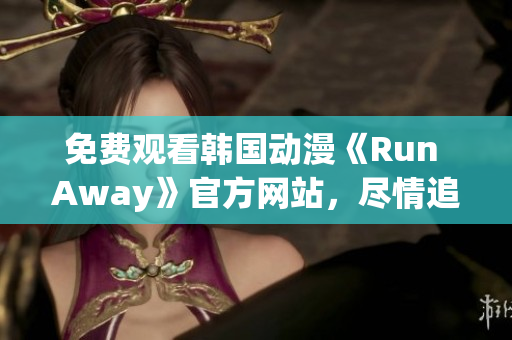 免費(fèi)觀看韓國(guó)動(dòng)漫《Run Away》官方網(wǎng)站，盡情追逐屬于自己的夢(mèng)想！