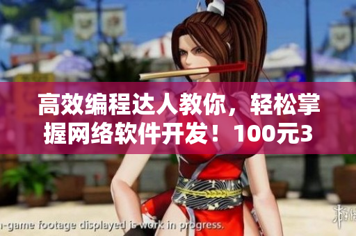 高效編程達人教你，輕松掌握網(wǎng)絡(luò)軟件開發(fā)！100元3小時包教包會電話