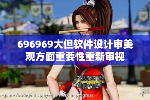 696969大但軟件設(shè)計審美觀方面重要性重新審視
