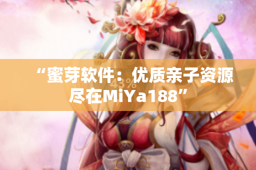 “蜜芽軟件：優(yōu)質(zhì)親子資源盡在MiYa188”