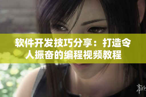 軟件開發(fā)技巧分享：打造令人振奮的編程視頻教程