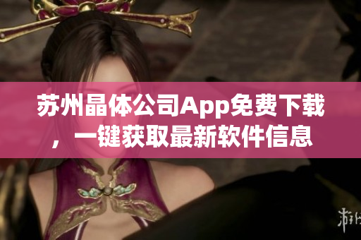 蘇州晶體公司App免費(fèi)下載，一鍵獲取最新軟件信息