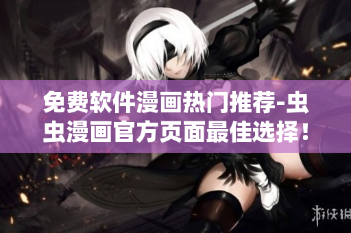 免費軟件漫畫熱門推薦-蟲蟲漫畫官方頁面最佳選擇！