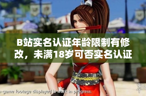 B站實(shí)名認(rèn)證年齡限制有修改，未滿18歲可否實(shí)名認(rèn)證？