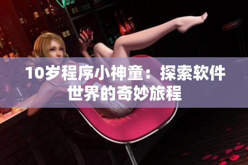 10歲程序小神童：探索軟件世界的奇妙旅程