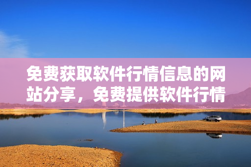 免費(fèi)獲取軟件行情信息的網(wǎng)站分享，免費(fèi)提供軟件行情分析的網(wǎng)站推薦