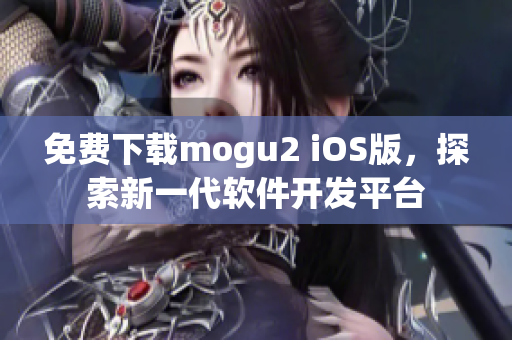 免費下載mogu2 iOS版，探索新一代軟件開發(fā)平臺
