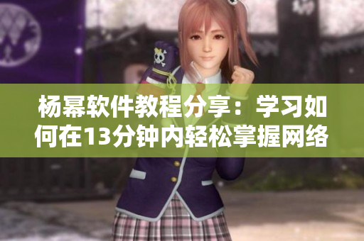 楊冪軟件教程分享：學習如何在13分鐘內(nèi)輕松掌握網(wǎng)絡(luò)技能