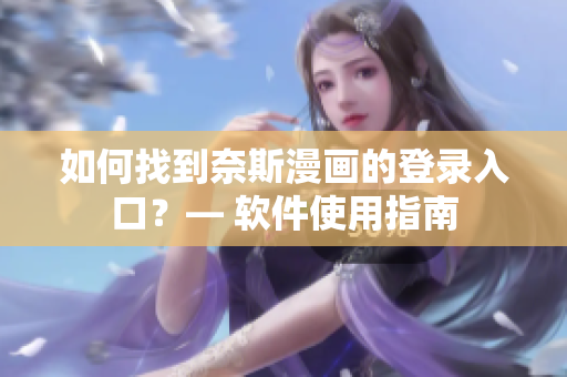 如何找到奈斯漫畫的登錄入口？— 軟件使用指南