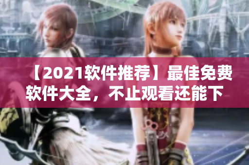【2021軟件推薦】最佳免費(fèi)軟件大全，不止觀看還能下！