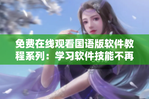 免費(fèi)在線觀看國語版軟件教程系列：學(xué)習(xí)軟件技能不再難