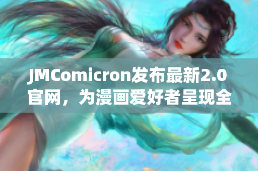 JMComicron發(fā)布最新2.0官網(wǎng)，為漫畫愛好者呈現(xiàn)全新閱讀體驗(yàn)