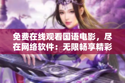 免費(fèi)在線觀看國(guó)語(yǔ)電影，盡在網(wǎng)絡(luò)軟件：無(wú)限暢享精彩影視資源