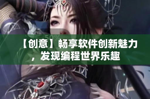 【創(chuàng)意】暢享軟件創(chuàng)新魅力，發(fā)現(xiàn)編程世界樂趣