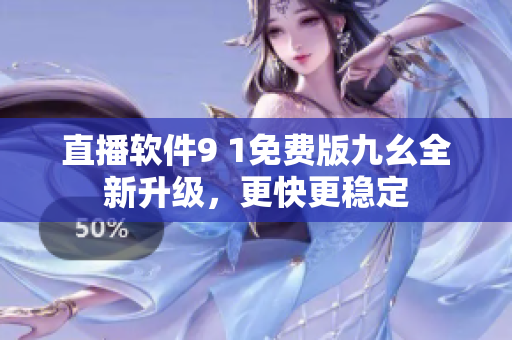 直播軟件9 1免費(fèi)版九幺全新升級，更快更穩(wěn)定